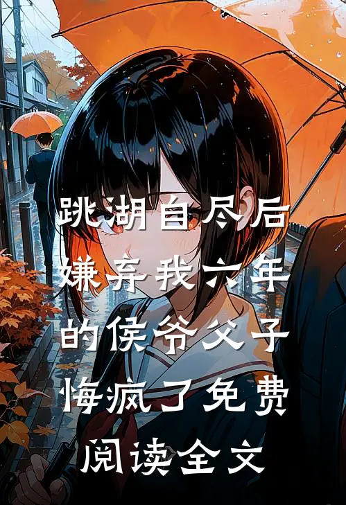 跳湖自尽后，嫌弃我六年的侯爷父子悔疯了免费阅读全文