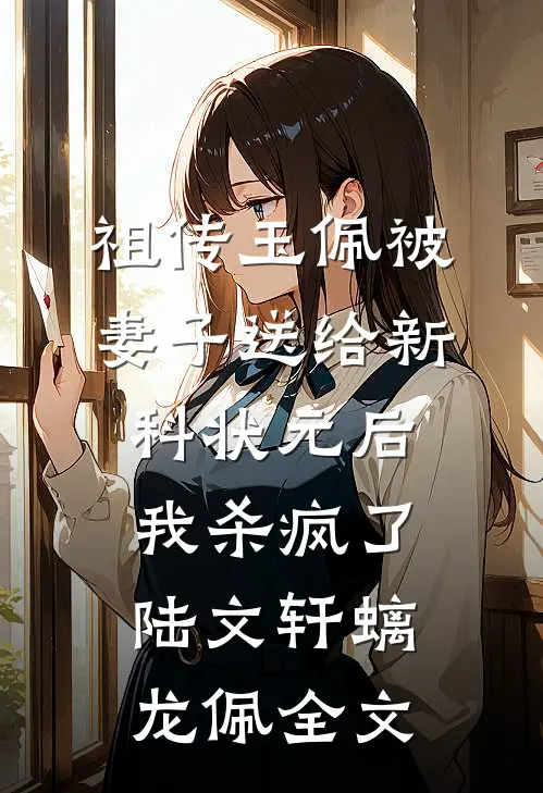祖传玉佩被妻子送给新科状元后，我杀疯了陆文轩螭龙佩全文