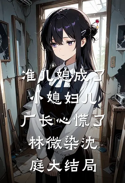 准儿媳成了小媳妇儿，厂长心慌了林微染沈庭大结局