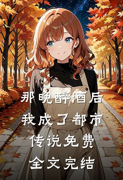 那晚醉酒后，我成了都市传说免费全文完结