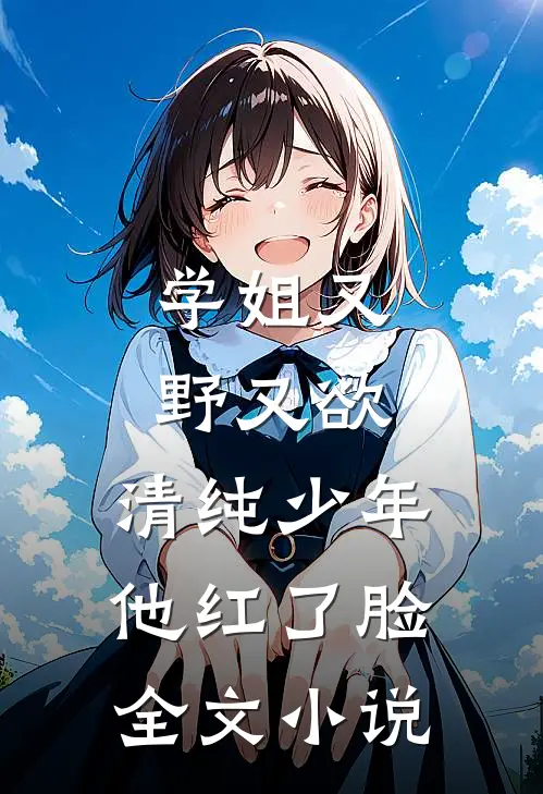 学姐又野又欲,清纯少年他红了脸全文阅读
