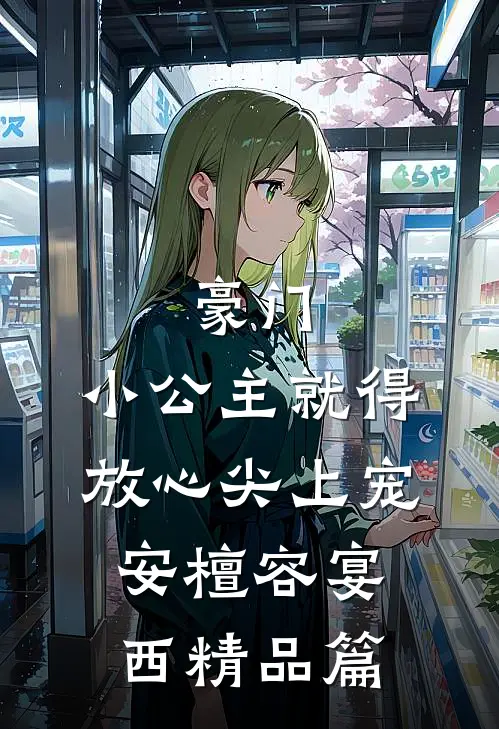 豪门：小公主就得放心尖上宠安檀容宴西精品篇