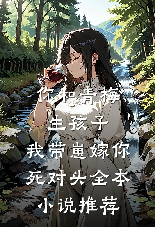 你和青梅生孩子，我带崽嫁你死对头全本小说推荐