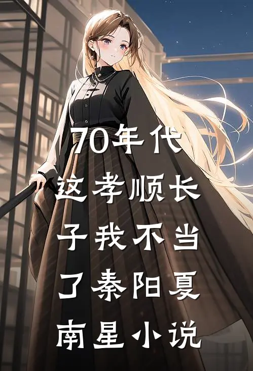 70年代，这孝顺长子我不当了秦阳夏南星小说