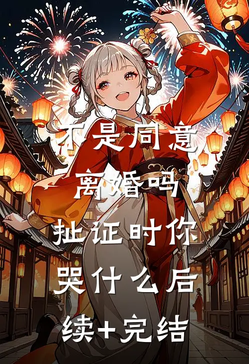 不是同意离婚吗，扯证时你哭什么后续+完结