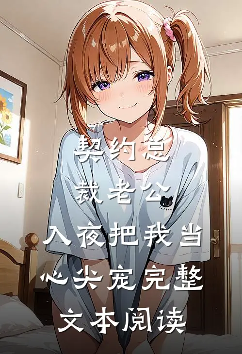 契约总裁老公，入夜把我当心尖宠完整文本阅读