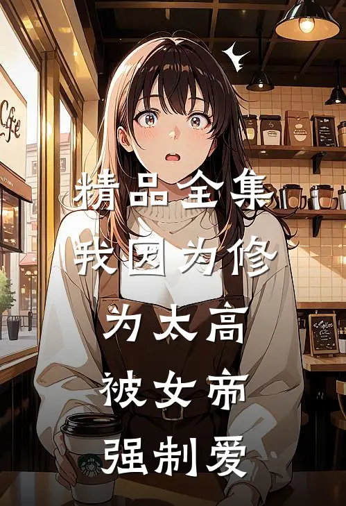 精品全集我因为修为太高，被女帝强制爱
