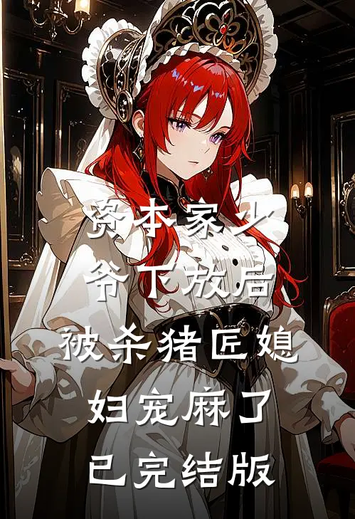 资本家少爷下放后，被杀猪匠媳妇宠麻了已完结版