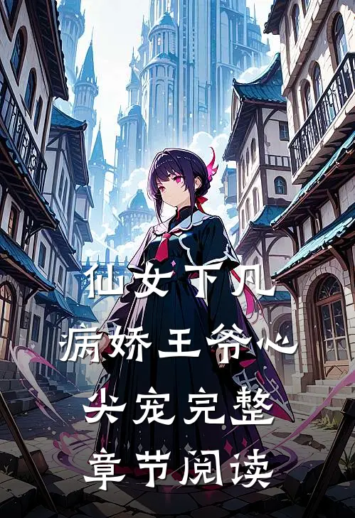 仙女下凡：病娇王爷心尖宠完整章节阅读