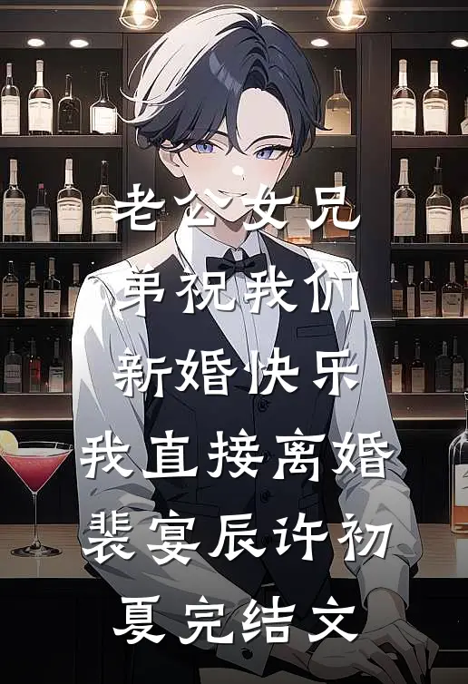 老公女兄弟祝我们新婚快乐，我直接离婚裴宴辰许初夏完结文