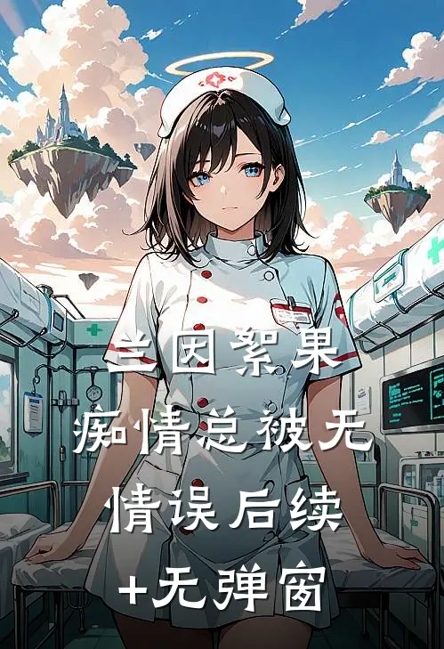 兰因絮果，痴情总被无情误后续+无弹窗