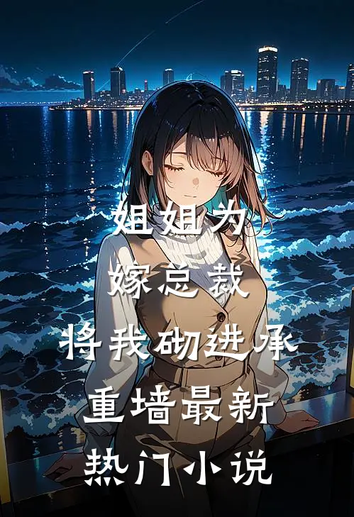 姐姐为嫁总裁，将我砌进承重墙最新热门小说