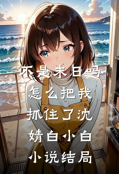 不是末日吗，怎么把我抓住了沈婧白小白小说结局