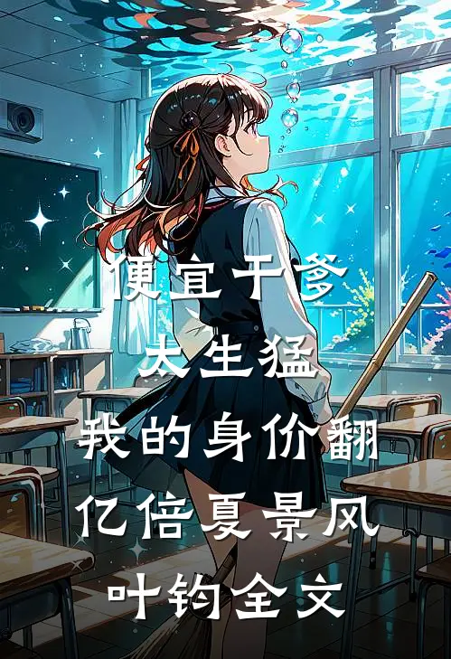 便宜干爹太生猛，我的身价翻亿倍夏景风叶钧全文