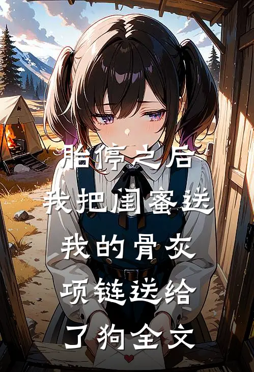胎停之后，我把闺蜜送我的骨灰项链送给了狗全文