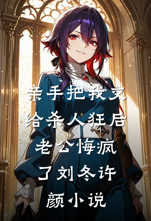 亲手把我交给杀人狂后，老公悔疯了刘冬许颜小说
