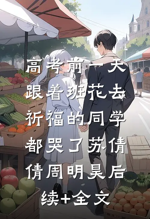 高考前一天，跟着班花去祈福的同学都哭了苏倩倩周明昊后续+全文