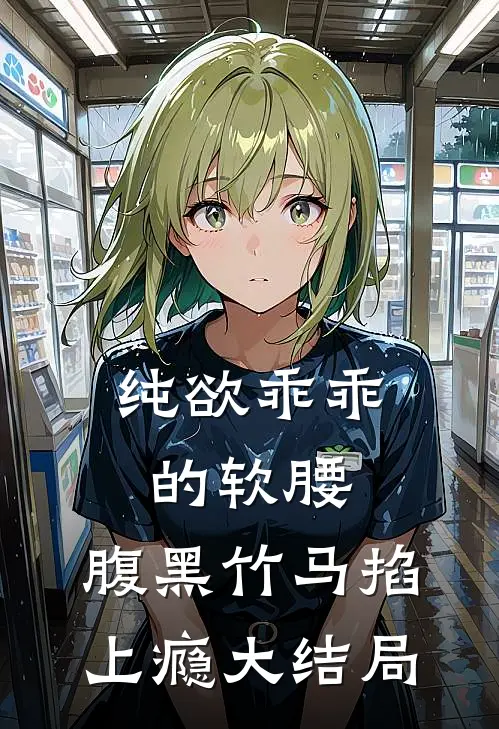 纯欲乖乖的软腰，腹黑竹马掐上瘾大结局