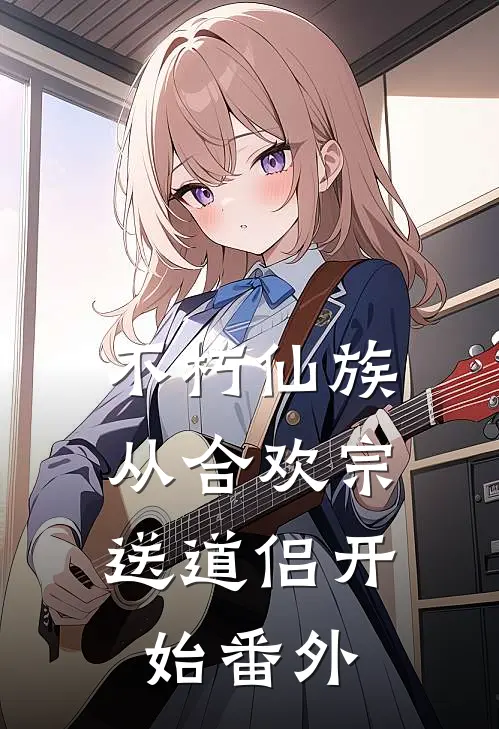 不朽仙族：从合欢宗送道侣开始番外