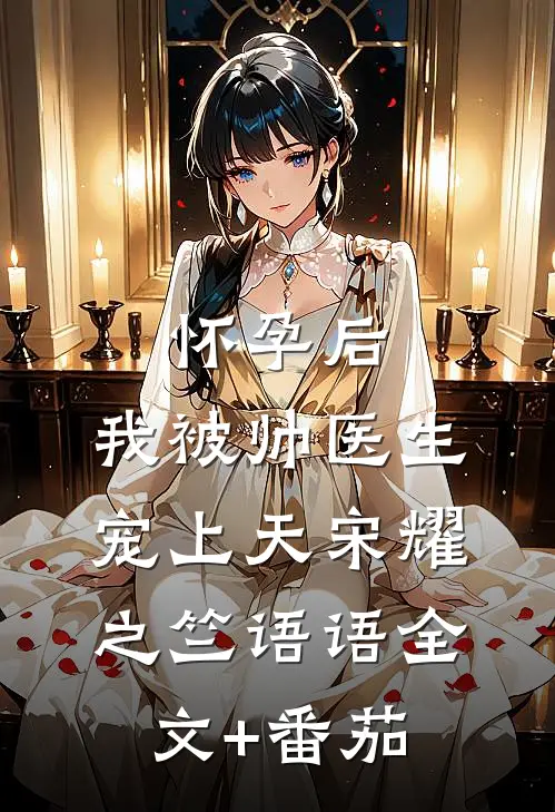 怀孕后，我被帅医生宠上天宋耀之竺语语全文+番茄
