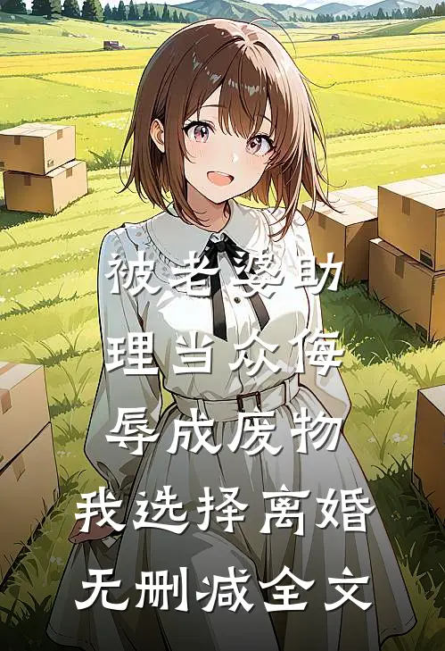 被老婆助理当众侮辱成废物，我选择离婚无删减全文