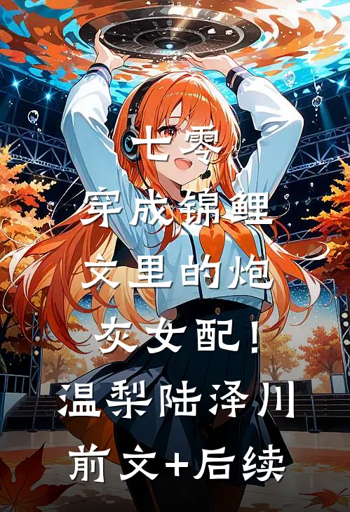 七零：穿成锦鲤文里的炮灰女配！温梨陆泽川前文+后续