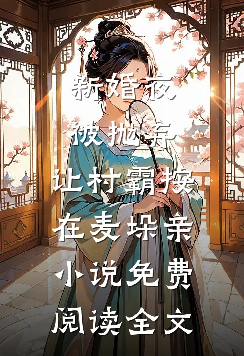 新婚夜被抛弃，让村霸按在麦垛亲小说免费阅读全文