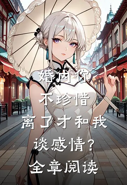 婚内你不珍惜，离了才和我谈感情？全章阅读