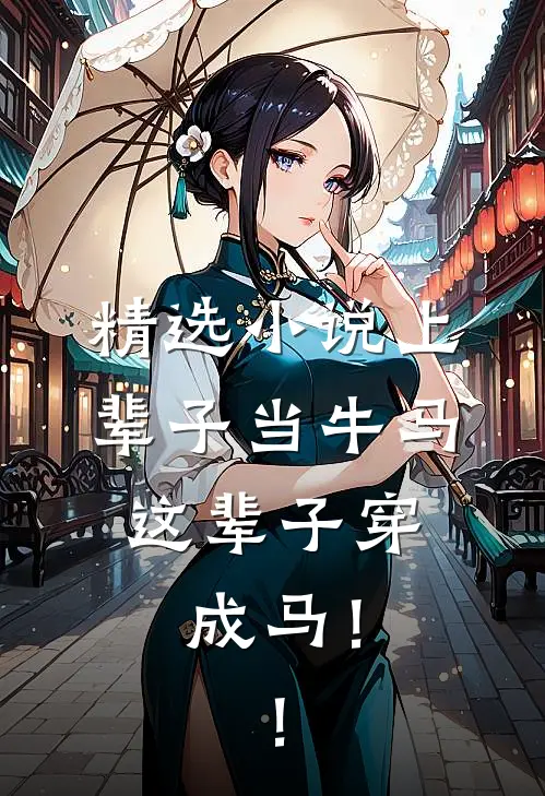 精选小说上辈子当牛马，这辈子穿成马！！
