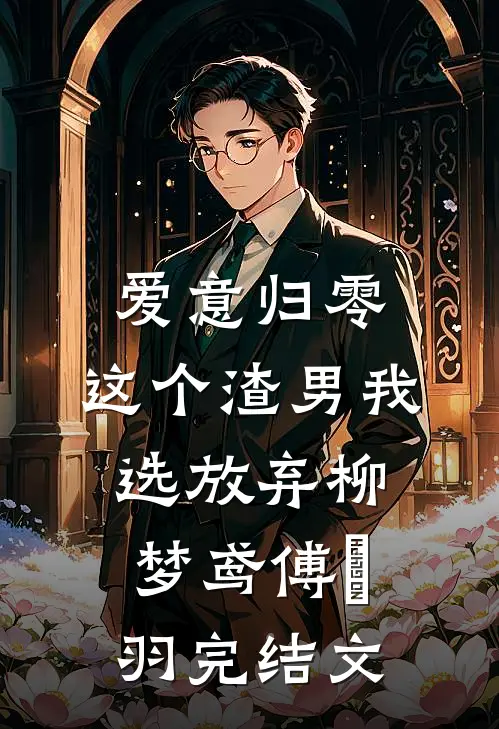 爱意归零，这个渣男我选放弃柳梦鸢傅璟羽完结文