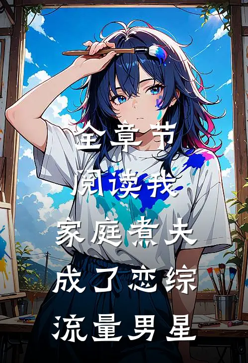 全章节阅读我，家庭煮夫成了恋综流量男星