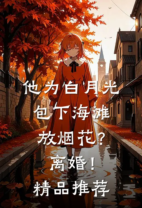 他为白月光包下海滩放烟花？离婚！精品推荐
