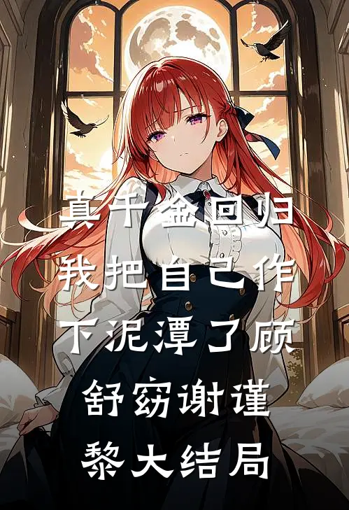 真千金回归，我把自己作下泥潭了顾舒窈谢谨黎大结局