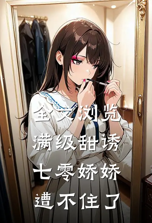 全文浏览满级甜诱：七零娇娇遭不住了