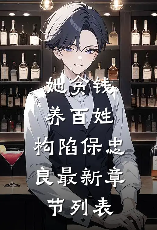 她贪钱养百姓，构陷保忠良最新章节列表