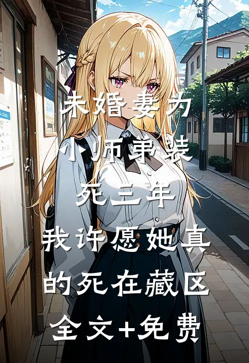 未婚妻为小师弟装死三年，我许愿她真的死在藏区全文+免费