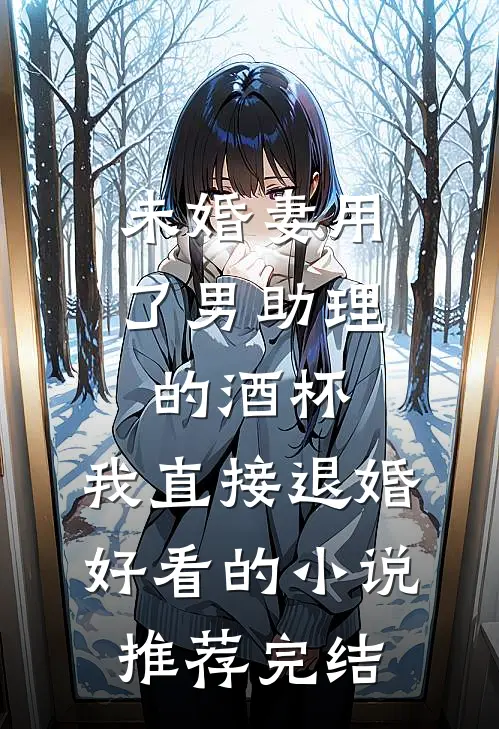 未婚妻用了男助理的酒杯，我直接退婚好看的小说推荐完结