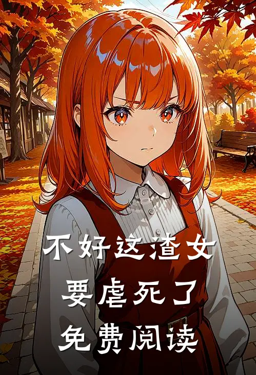 不好这渣女要虐死了免费阅读
