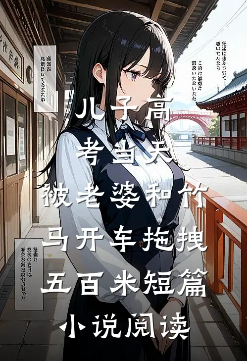 儿子高考当天，被老婆和竹马开车拖拽五百米短篇小说阅读