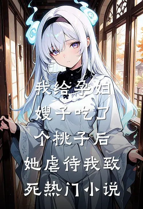 我给孕妇嫂子吃了个桃子后，她虐待我致死热门小说