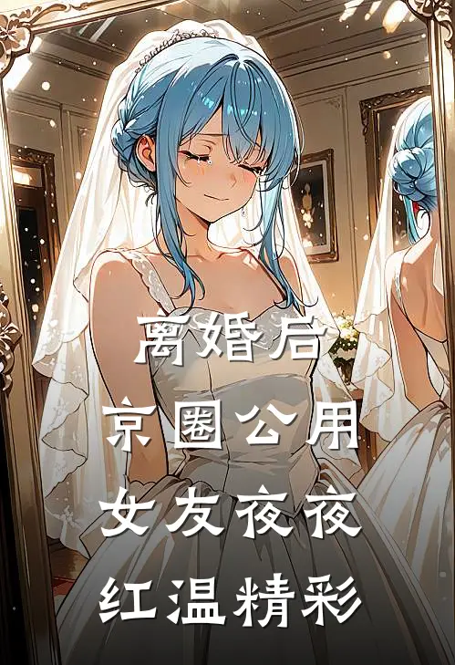 离婚后，京圈公用女友夜夜红温精彩