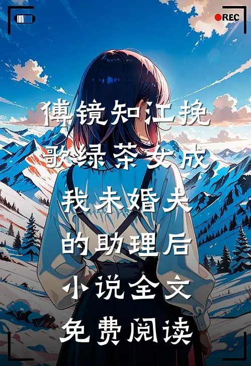 傅镜知江挽歌绿茶女成我未婚夫的助理后小说全文免费阅读
