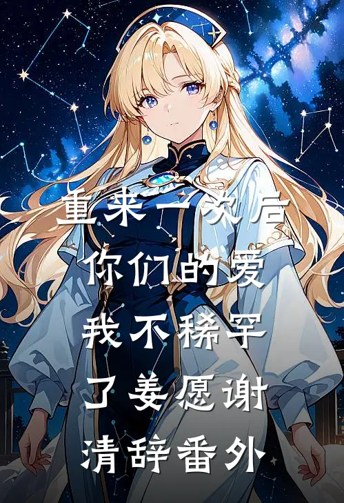 重来一次后，你们的爱我不稀罕了姜愿谢清辞番外