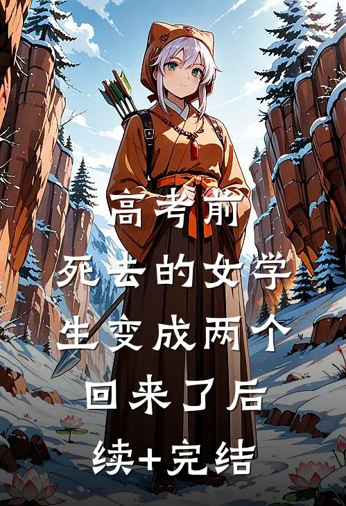 高考前，死去的女学生变成两个回来了后续+完结
