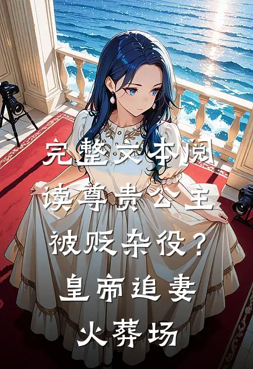 完整文本阅读尊贵公主被贬杂役？皇帝追妻火葬场
