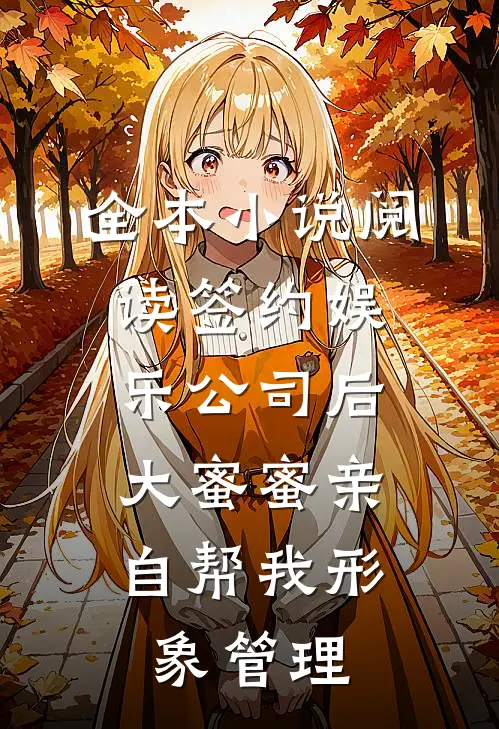 全本小说阅读签约娱乐公司后，大蜜蜜亲自帮我形象管理