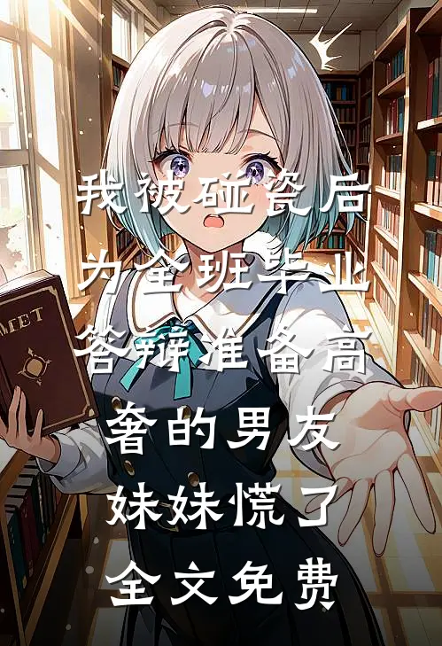 我被碰瓷后，为全班毕业答辩准备高奢的男友妹妹慌了全文免费