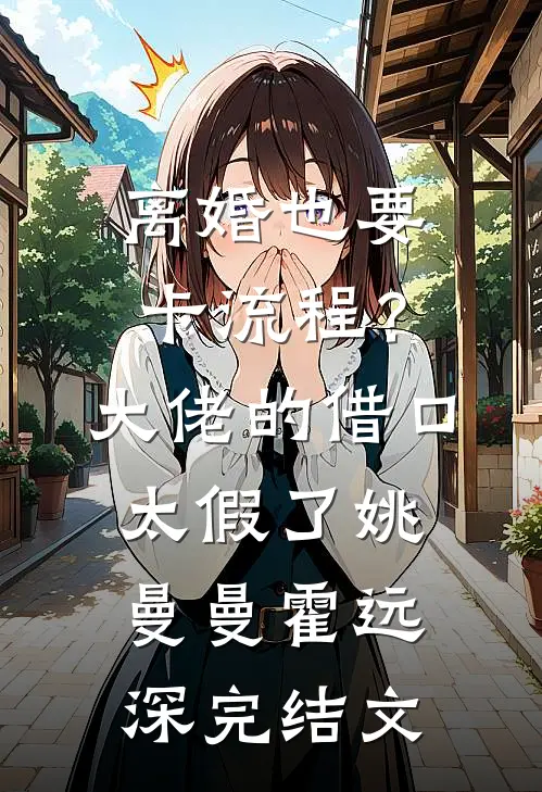 离婚也要卡流程？大佬的借口太假了姚曼曼霍远深完结文