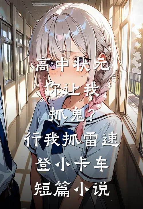 高中状元,你让我抓鬼?行,我抓 雷速登小卡车短篇小说