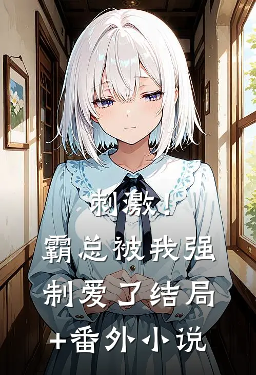 刺激！霸总被我强制爱了结局+番外小说